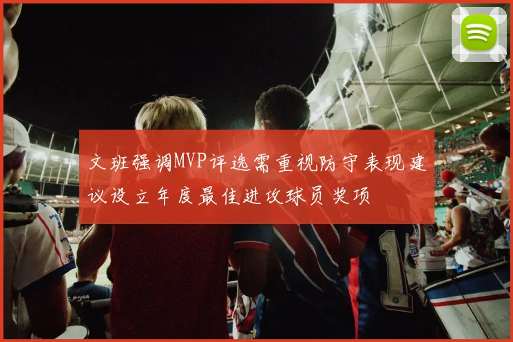 文班强调MVP评选需重视防守表现建议设立年度最佳进攻球员奖项