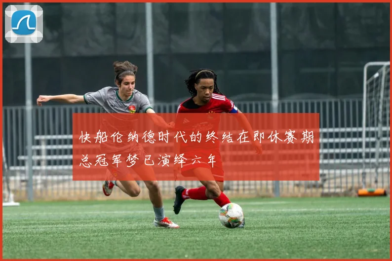 快船伦纳德时代的终结在即休赛期总冠军梦已演绎六年